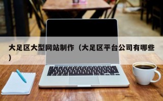 孟津大足区大型网站制作（大足区平台公司有哪些）