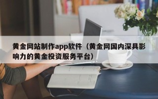 孟津黄金网站制作app软件（黄金网国内深具影响力的黄金投资服务平台）