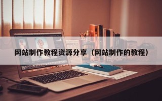 孟津网站制作教程资源分享（网站制作的教程）
