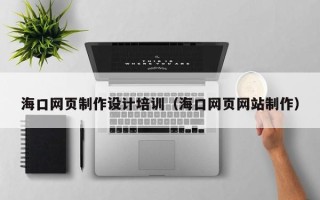 孟津海口网页制作设计培训（海口网页网站制作）