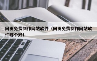 孟津网页免费制作网站软件（网页免费制作网站软件哪个好）