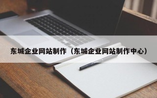 孟津东城企业网站制作（东城企业网站制作中心）