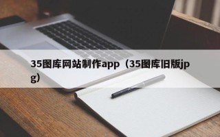 孟津35图库网站制作app（35图库旧版jpg）