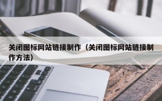 孟津关闭图标网站链接制作（关闭图标网站链接制作方法）