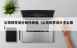 孟津公司网页设计制作教程（公司网页设计怎么做）