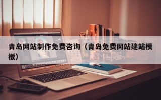 孟津青岛网站制作免费咨询（青岛免费网站建站模板）