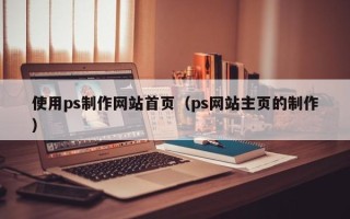 孟津使用ps制作网站首页（ps网站主页的制作）