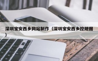 孟津深圳宝安西乡网站制作（深圳宝安西乡控规图）