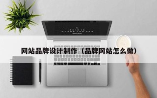 孟津网站品牌设计制作（品牌网站怎么做）